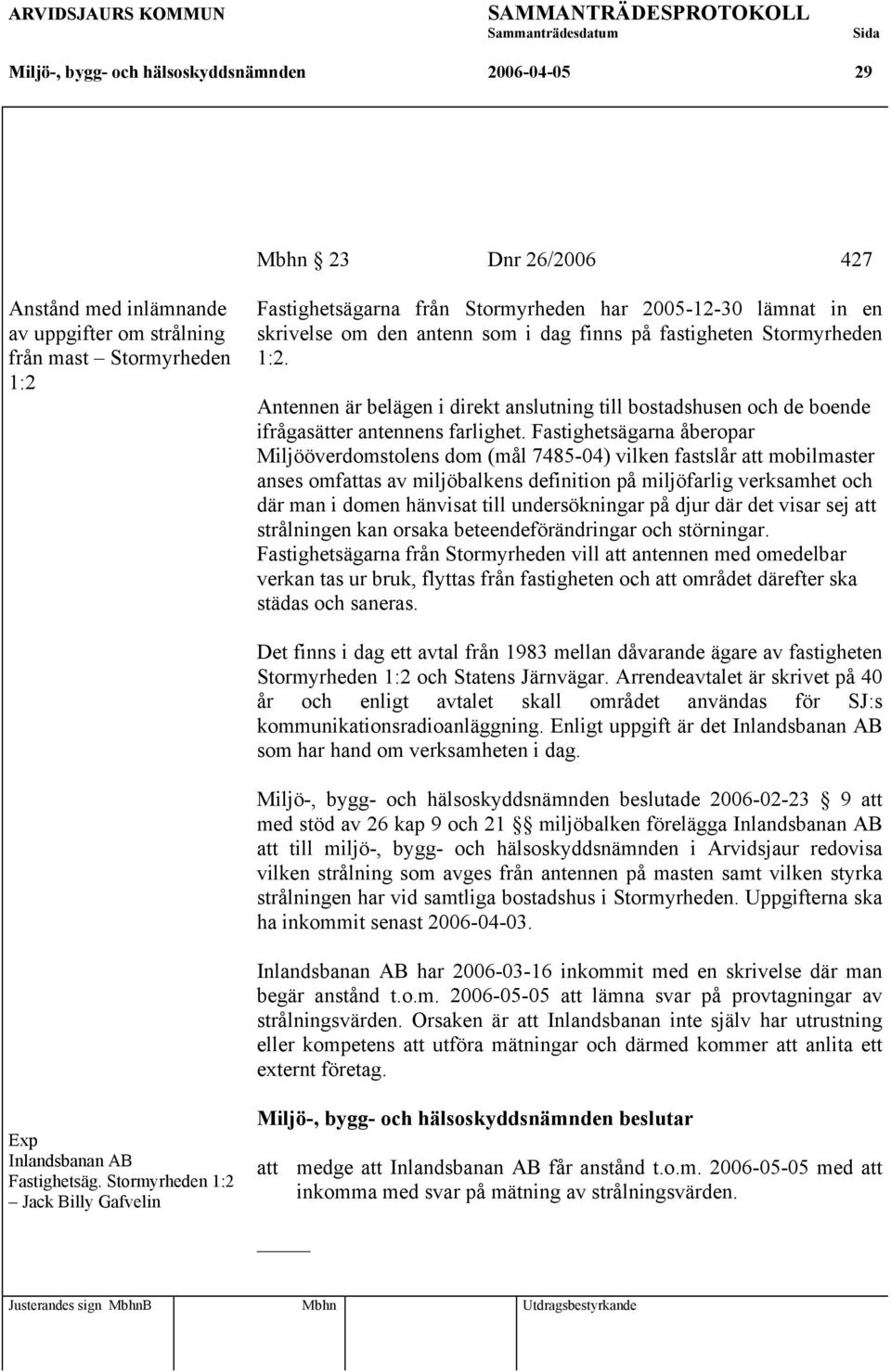 Antennen är belägen i direkt anslutning till bostadshusen och de boende ifrågasätter antennens farlighet.