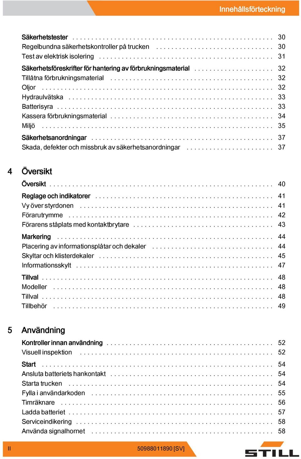 .. 37 Skada, defekter och missbruk av säkerhetsanordningar... 37 4 Översikt Översikt... 40 Reglage och indikatorer... 41 Vyöverstyrdonen... 41 Förarutrymme... 42 Förarensståplatsmedkontaktbrytare.
