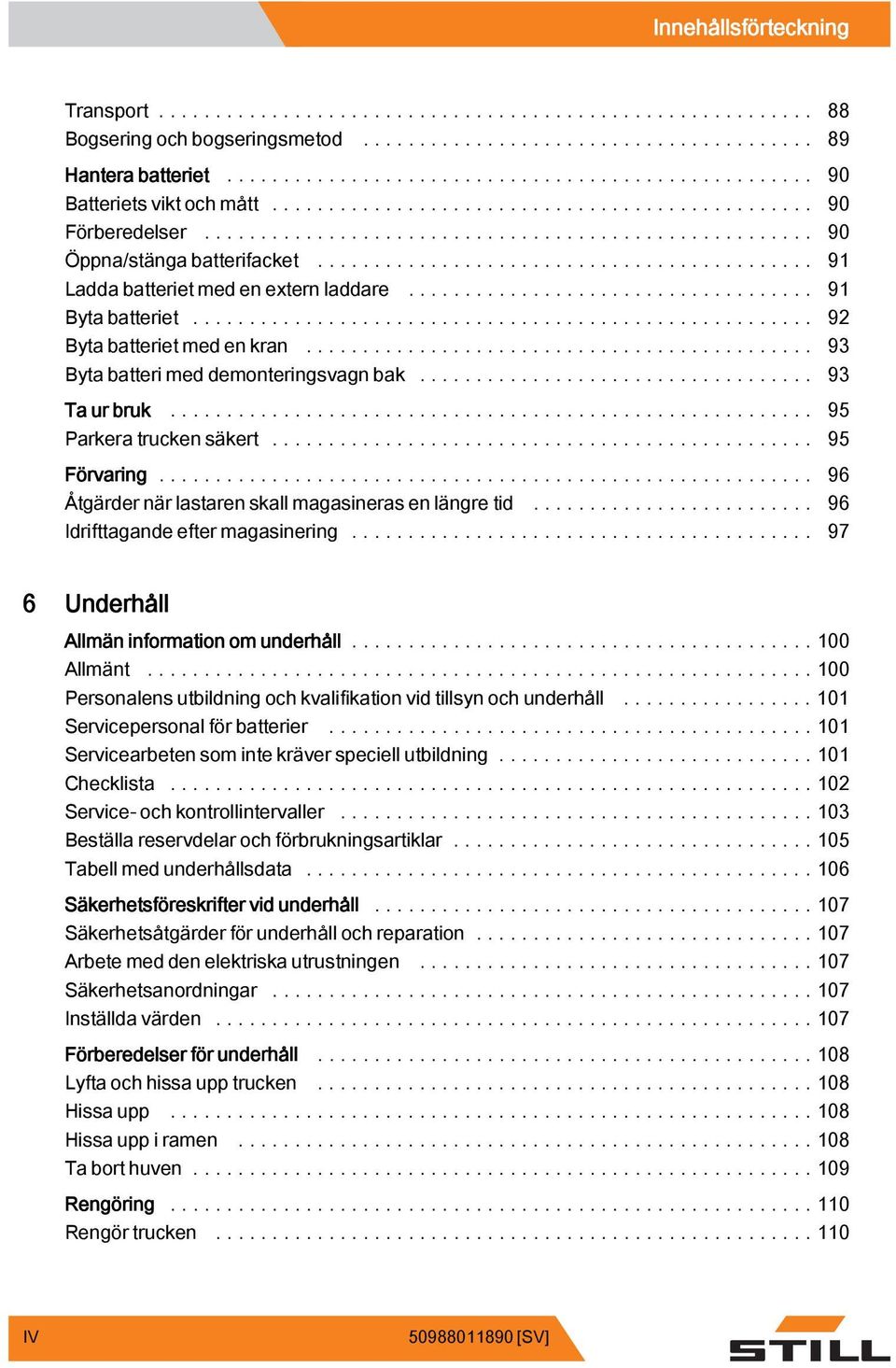 .. 96 Åtgärder när lastaren skall magasineras en längre tid... 96 Idrifttagande efter magasinering... 97 6 Underhåll Allmän information om underhåll...100 Allmänt.