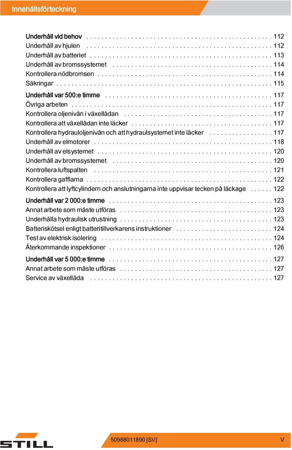 ..117 Kontrollerahydrauloljenivånochatthydraulsystemetinteläcker...117 Underhåll av elmotorer....118 Underhåll av elsystemet...120 Underhåll av bromssystemet...120 Kontrollera luftspalten.