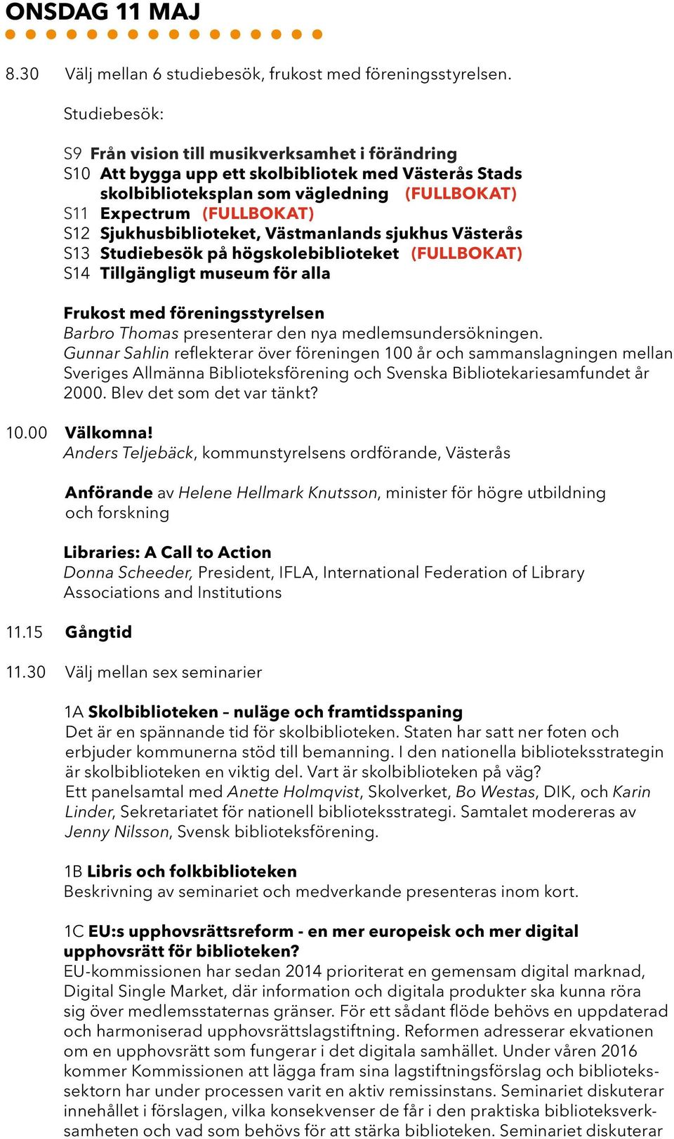 Sjukhusbiblioteket, Västmanlands sjukhus Västerås S13 Studiebesök på högskolebiblioteket (FULLBOKAT) S14 Tillgängligt museum för alla Frukost med föreningsstyrelsen Barbro Thomas presenterar den nya