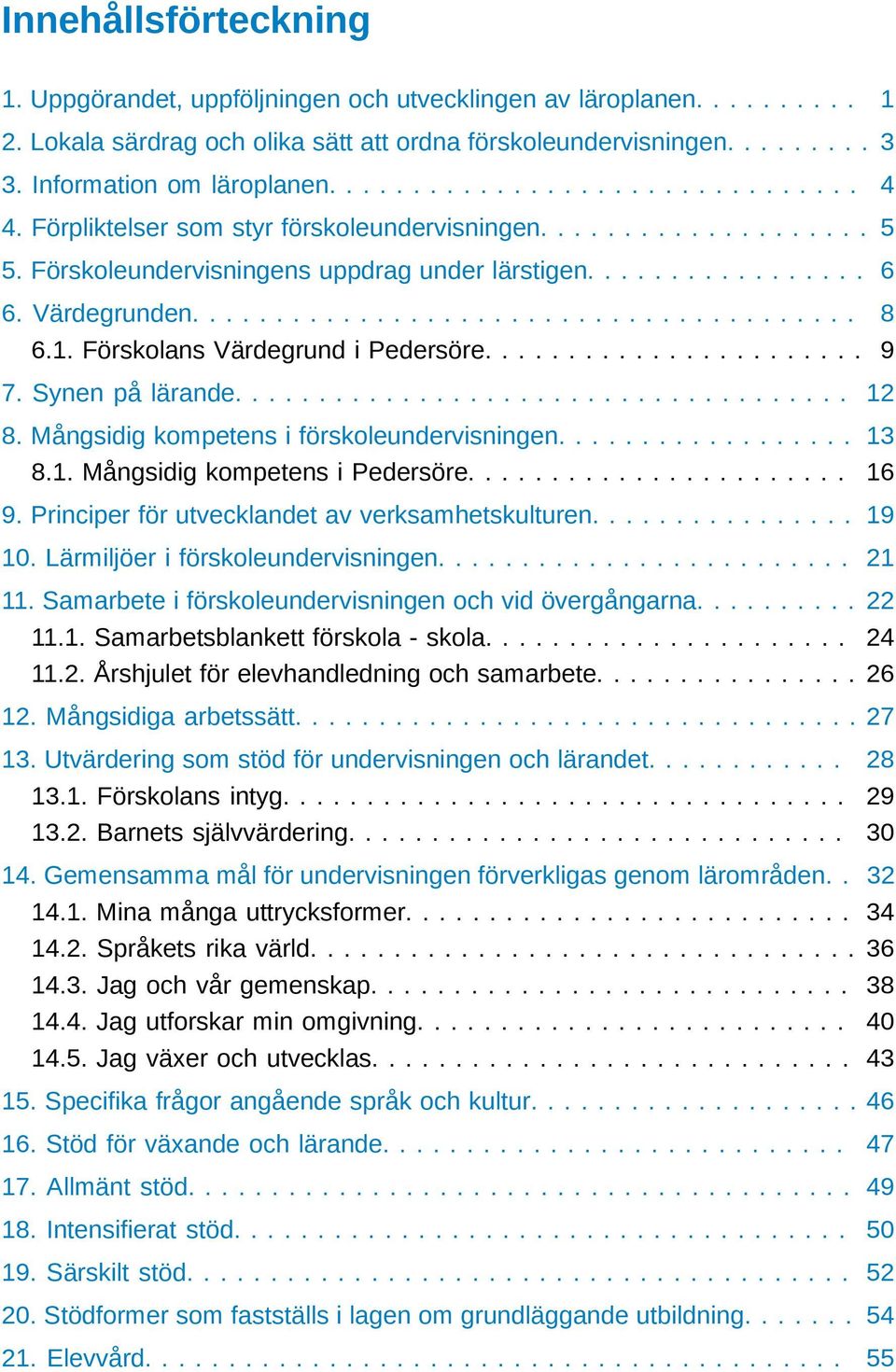 1. Förskolans Värdegrund i Pedersöre....................... 9 7. Synen på lärande..................................... 12 8. Mångsidig kompetens i förskoleundervisningen.................. 13 8.1. Mångsidig kompetens i Pedersöre.