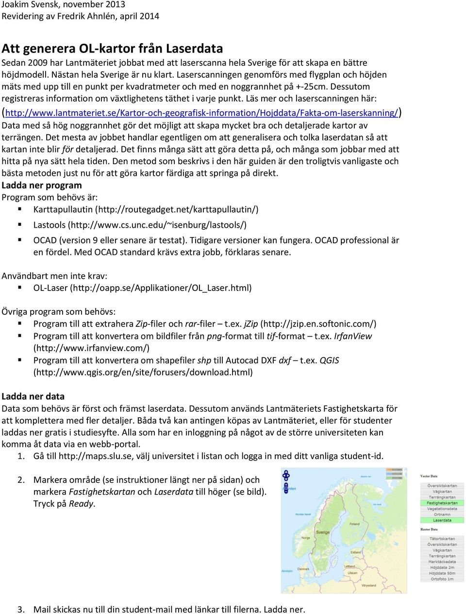 Dessutom registreras information om växtlighetens täthet i varje punkt. Läs mer och laserscanningen här: (http://www.lantmateriet.