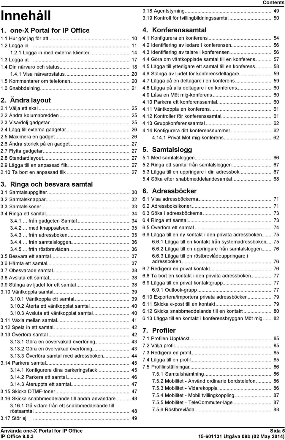 1 Välja ett skal 2.2 Ändra kolumnbredden 2.3 Visa/dölj gadgetar 2.4 Lägg till externa gadgetar 2.5 Maximera en gadget 2.6 Ändra storlek på en gadget 2.7 Flytta gadgetar 2.8 Standardlayout 2.