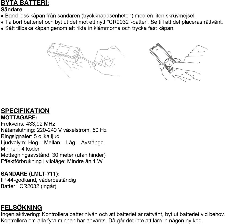 SPECIFIKATION MOTTAGARE: Frekvens: 433,92 MHz Nätanslutning: 220-240 V växelström, 50 Hz Ringsignaler: 5 olika ljud Ljudvolym: Hög Mellan Låg Avstängd Minnen: 4 koder Mottagningsavstånd: 30 meter