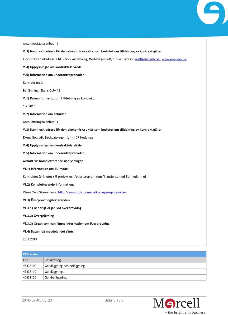 5) Information om underentreprenader Avsnitt VI: Kompletterande upplysningar VI.1) Information om EU-medel Kontraktet är knutet till projekt och/eller program som finansieras med EU-medel: nej VI.