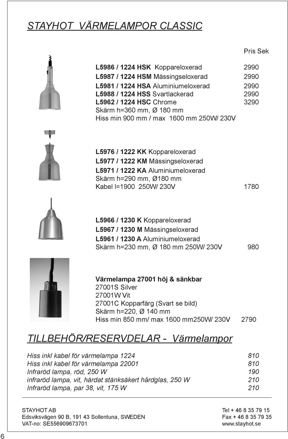 Kabel l=1900 250W/ 230V 1780 L5966 / 1230 K Koppareloxerad L5967 / 1230 M Mässingseloxerad L5961 / 1230 A Aluminiumeloxerad Skärm h=230 mm, Ø 180 mm 250W/ 230V 980 Värmelampa 27001 höj & sänkbar