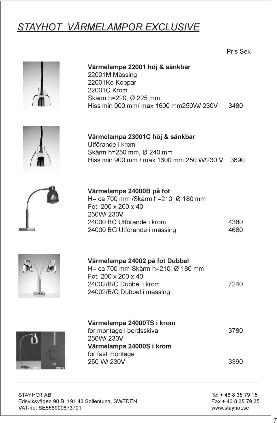 mm Fot: 200 x 200 x 40 250W/ 230V 24000 BC Utförande i krom 4380 24000 BG Utförande i mässing 4680 Värmelampa 24002 på fot Dubbel H= ca 700 mm Skärm h=210, Ø 180 mm Fot: 200 x