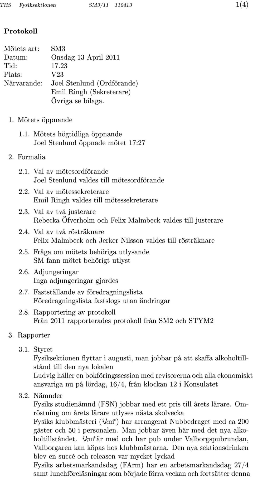 3. Val av två justerare Rebecka Öfverholm och Felix Malmbeck valdes till justerare 2.4. Val av två rösträknare Felix Malmbeck och Jerker Nilsson valdes till rösträknare 2.5.