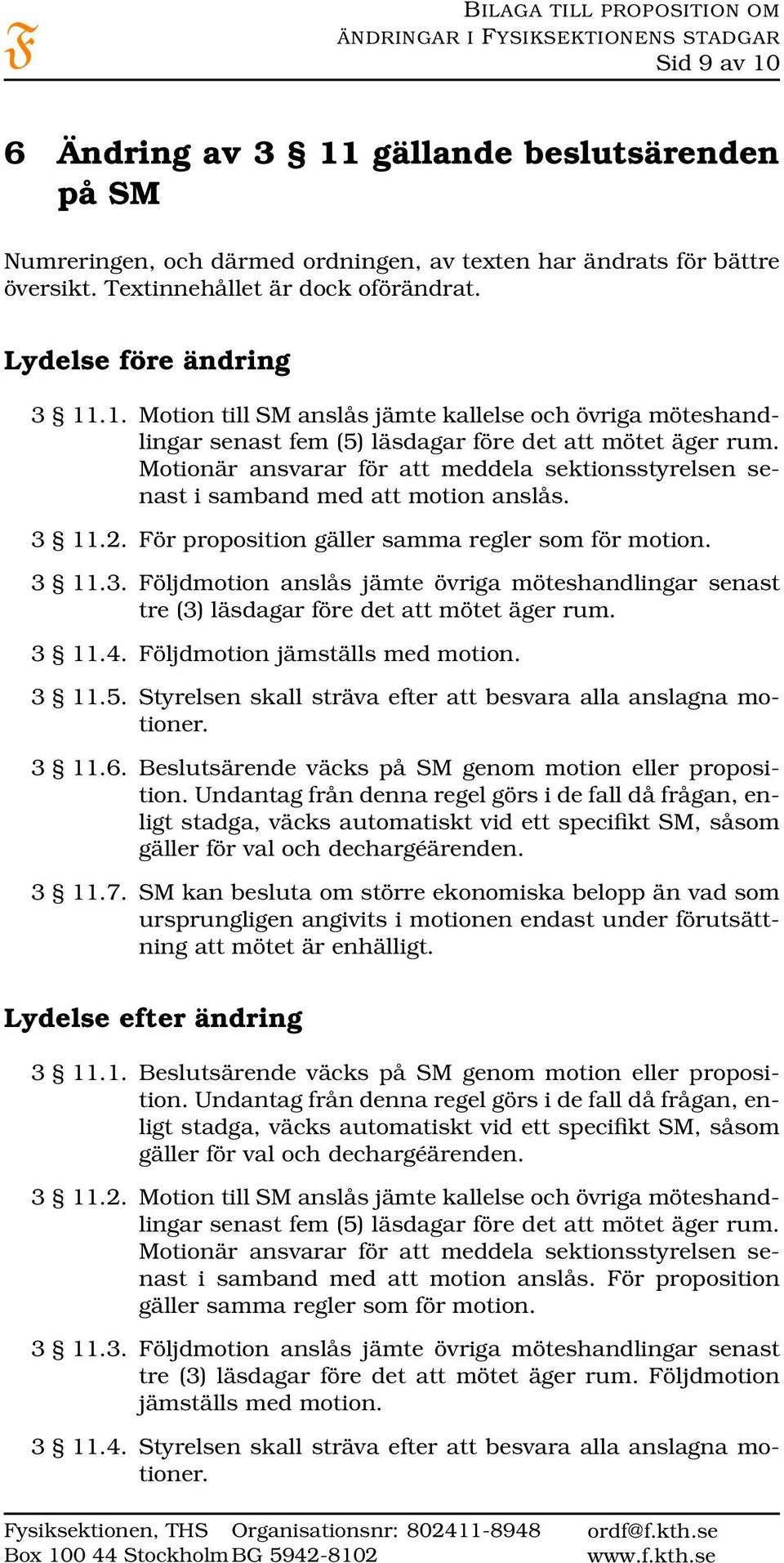 Motionär ansvarar för att meddela sektionsstyrelsen senast i samband med att motion anslås. 3 11.2. För proposition gäller samma regler som för motion. 3 11.3. Följdmotion anslås jämte övriga möteshandlingar senast tre (3) läsdagar före det att mötet äger rum.