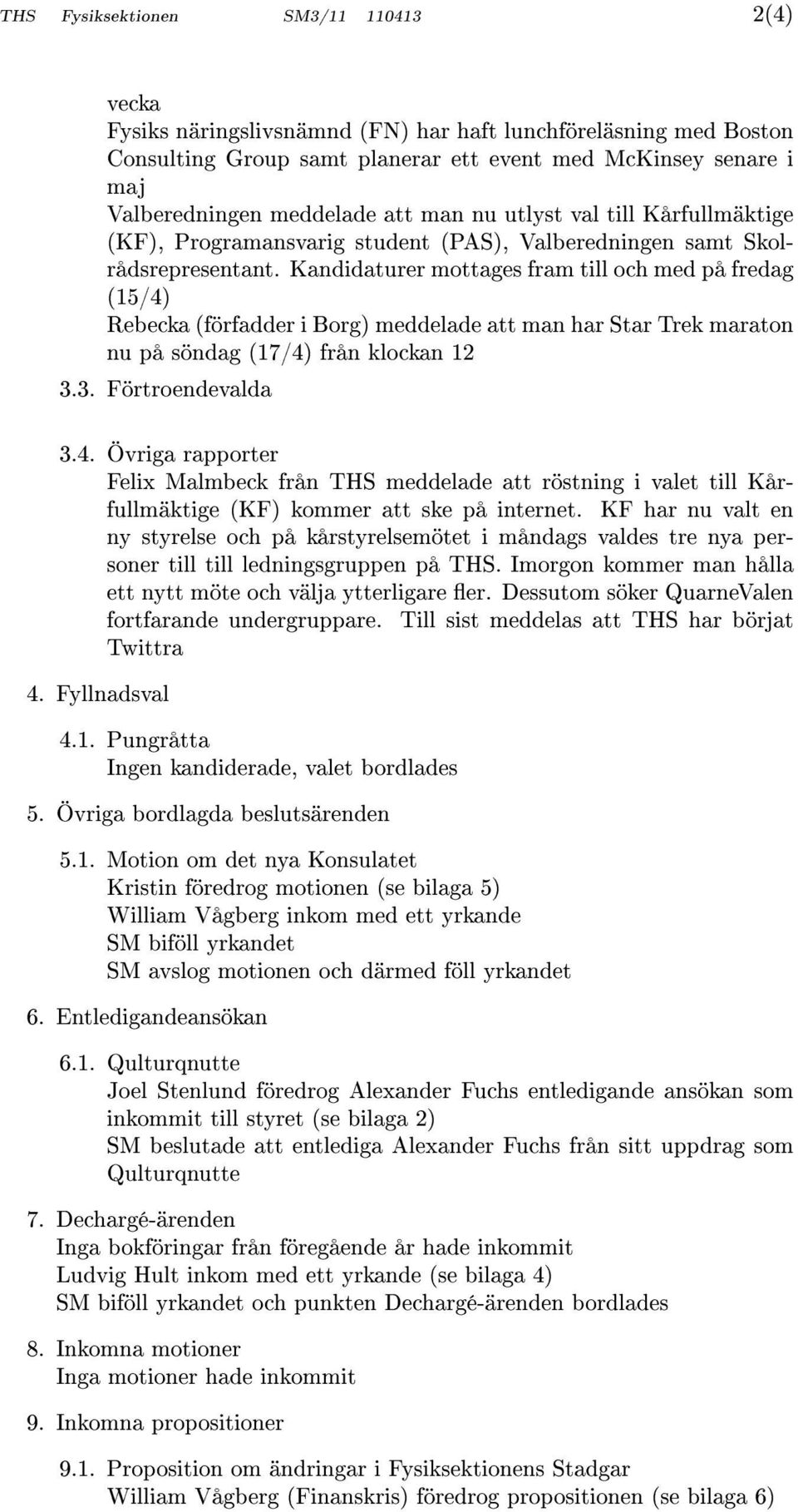 Kandidaturer mottages fram till och med på fredag (15/4) Rebecka (förfadder i Borg) meddelade att man har Star Trek maraton nu på söndag (17/4) från klockan 12 3.3. Förtroendevalda 3.4. Övriga rapporter Felix Malmbeck från THS meddelade att röstning i valet till Kårfullmäktige (KF) kommer att ske på internet.