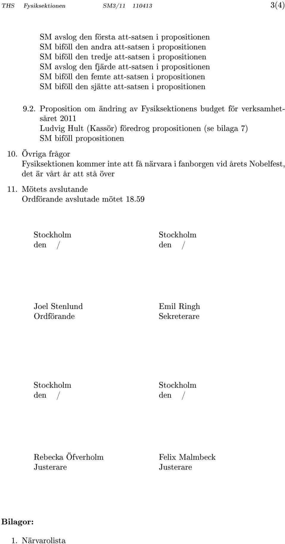 Proposition om ändring av Fysiksektionens budget för verksamhetsåret 2011 Ludvig Hult (Kassör) föredrog propositionen (se bilaga 7) SM biföll propositionen 10.
