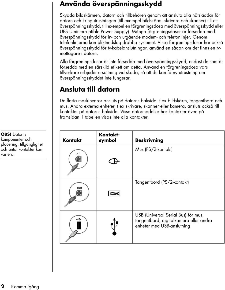 Många förgreningsdosor är försedda med överspänningsskydd för in- och utgående modem- och telefonlinjer. Genom telefonlinjerna kan blixtnedslag drabba systemet.
