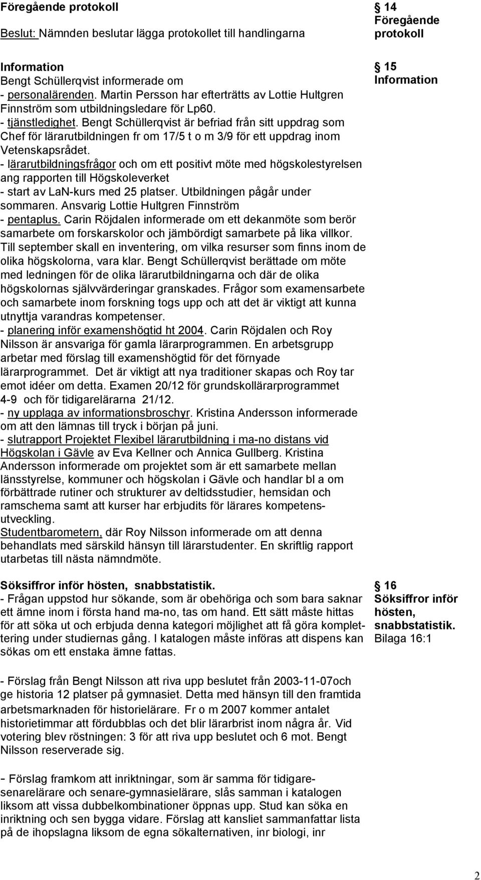 Bengt Schüllerqvist är befriad från sitt uppdrag som Chef för lärarutbildningen fr om 17/5 t o m 3/9 för ett uppdrag inom Vetenskapsrådet.