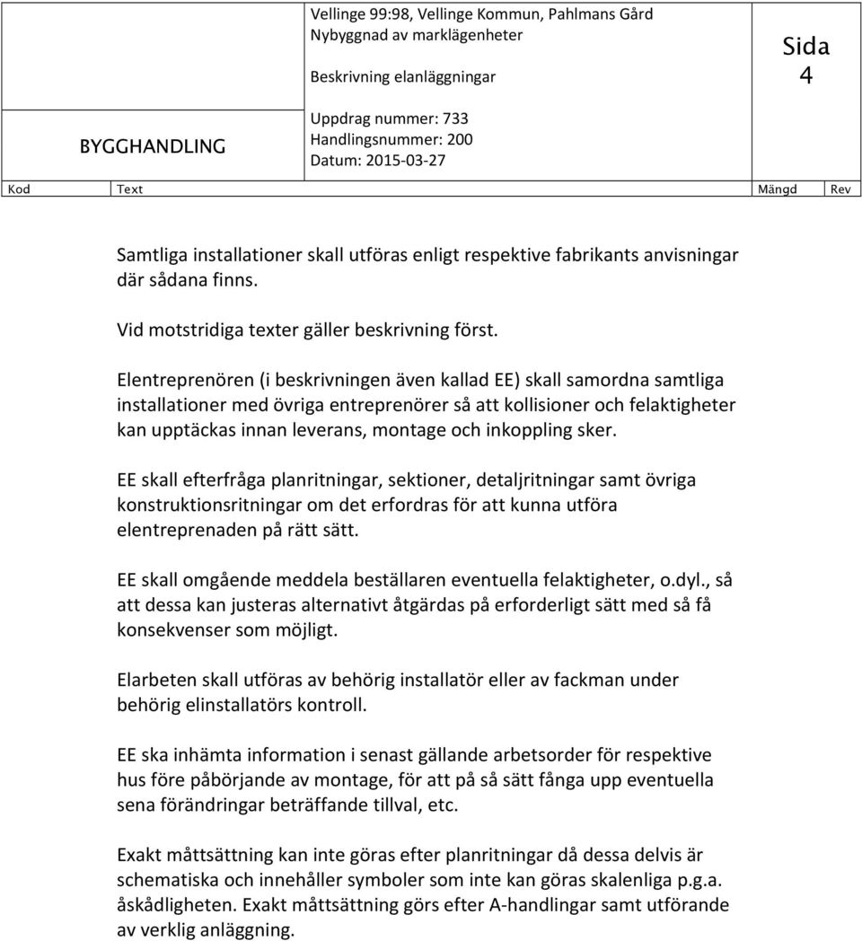 inkoppling sker. EE skall efterfråga planritningar, sektioner, detaljritningar samt övriga konstruktionsritningar om det erfordras för att kunna utföra elentreprenaden på rätt sätt.