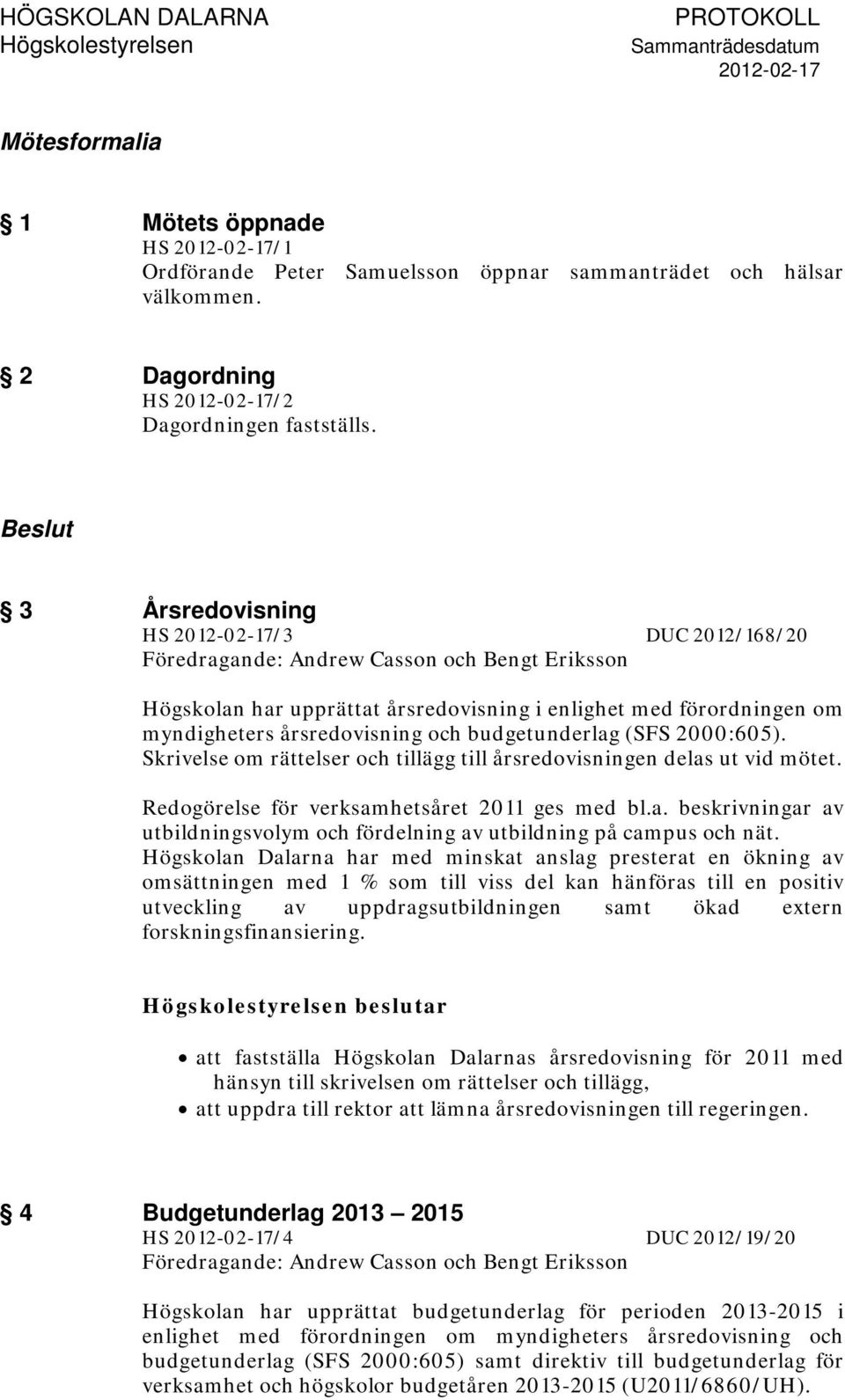 budgetunderlag (SFS 2000:605). Skrivelse om rättelser och tillägg till årsredovisningen delas ut vid mötet. Redogörelse för verksamhetsåret 2011 ges med bl.a. beskrivningar av utbildningsvolym och fördelning av utbildning på campus och nät.