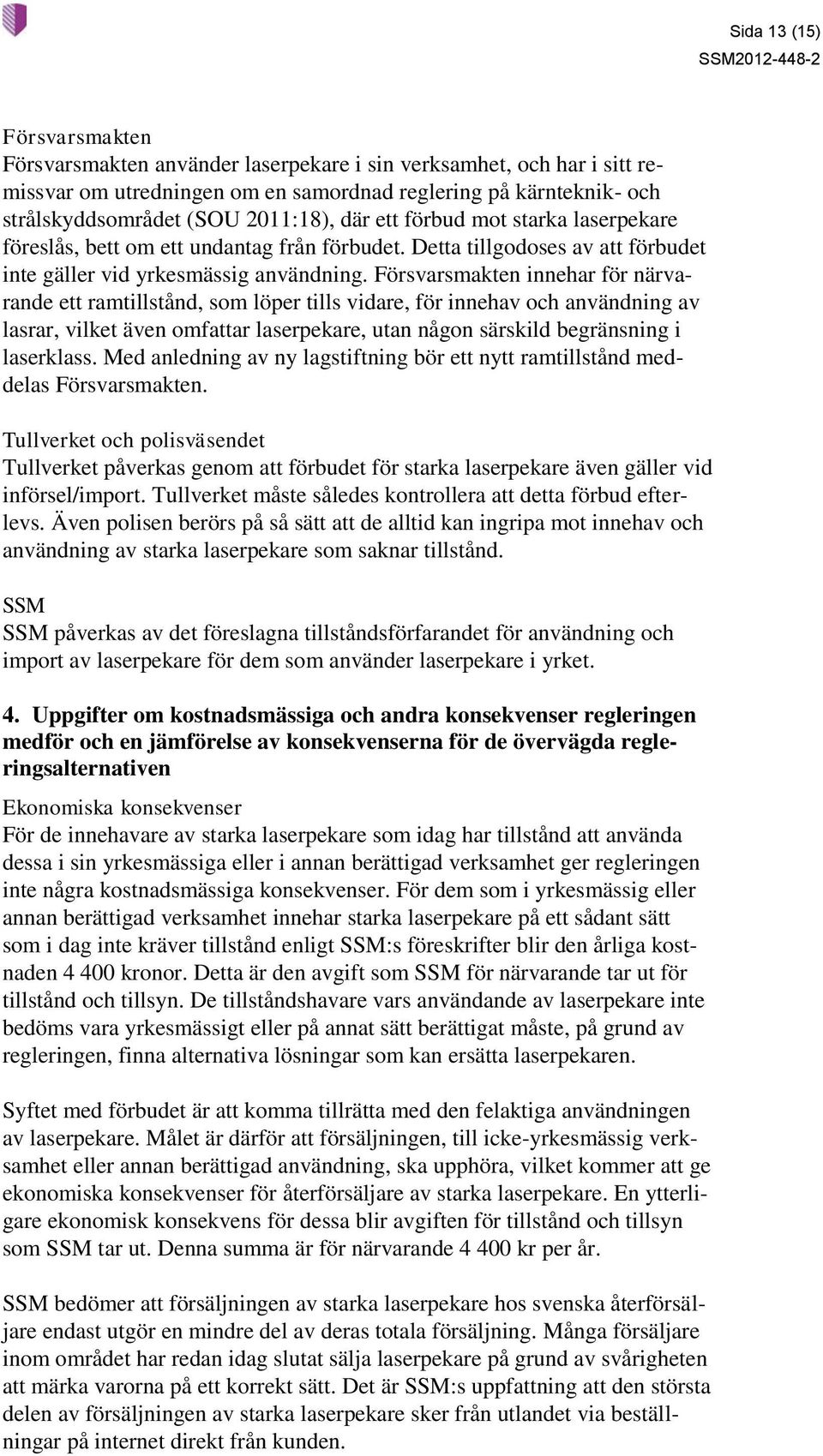 Försvarsmakten innehar för närvarande ett ramtillstånd, som löper tills vidare, för innehav och användning av lasrar, vilket även omfattar laserpekare, utan någon särskild begränsning i laserklass.