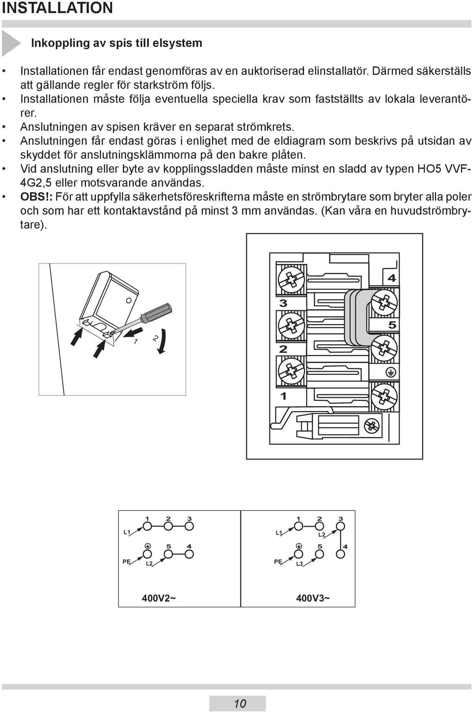 Anslutningen får endast göras i enlighet med de eldiagram som beskrivs på ut si dan av skyddet för anslutningsklämmorna på den bakre plåten.