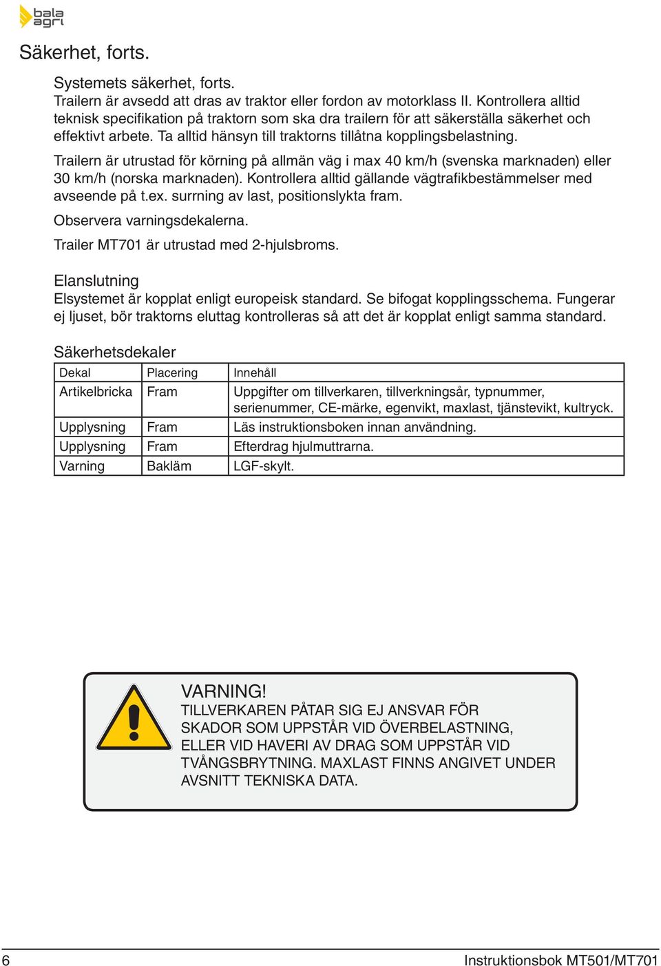 Trailern är utrustad för körning på allmän väg i max 40 km/h (svenska marknaden) eller 30 km/h (norska marknaden). Kontrollera alltid gällande vägtrafikbestämmelser med avseende på t.ex.