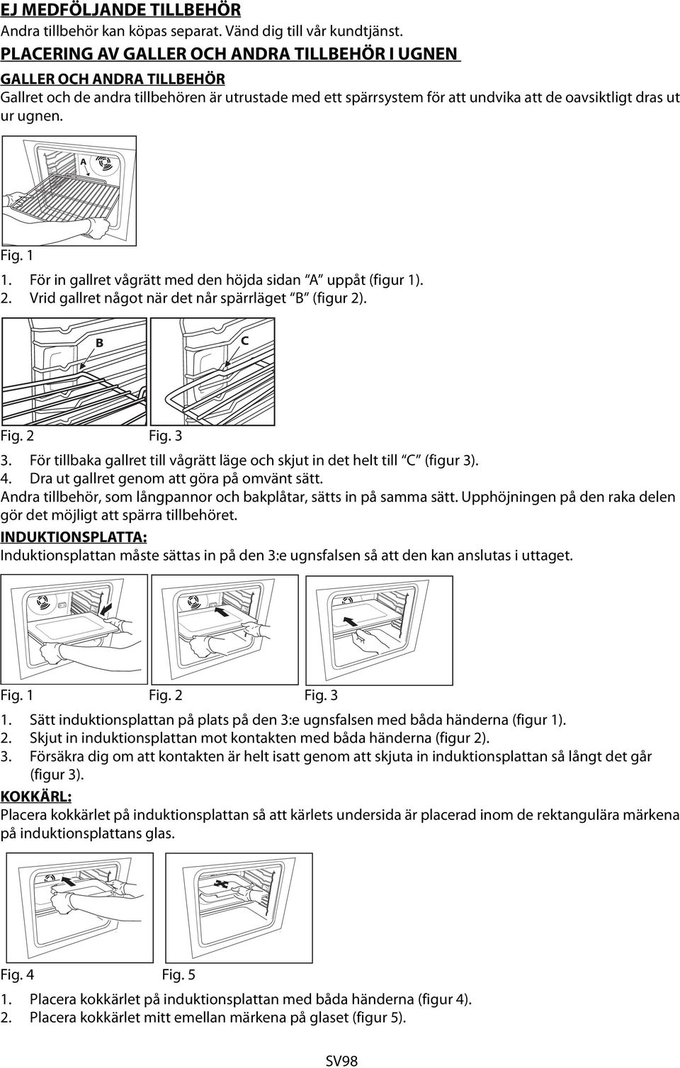 1 1. För in gallret vågrätt med den höjda sidan A uppåt (figur 1). 2. Vrid gallret något när det når spärrläget B (figur 2). Fig. 2 Fig. 3 3.