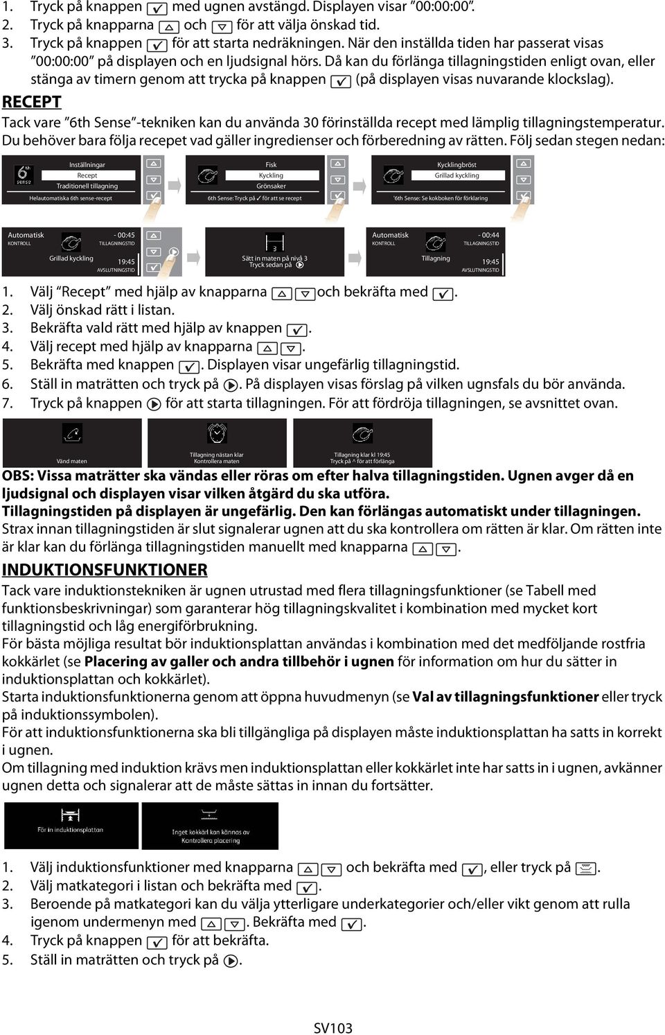 Då kan du förlänga tillagningstiden enligt ovan, eller stänga av timern genom att trycka på knappen (på displayen visas nuvarande klockslag).