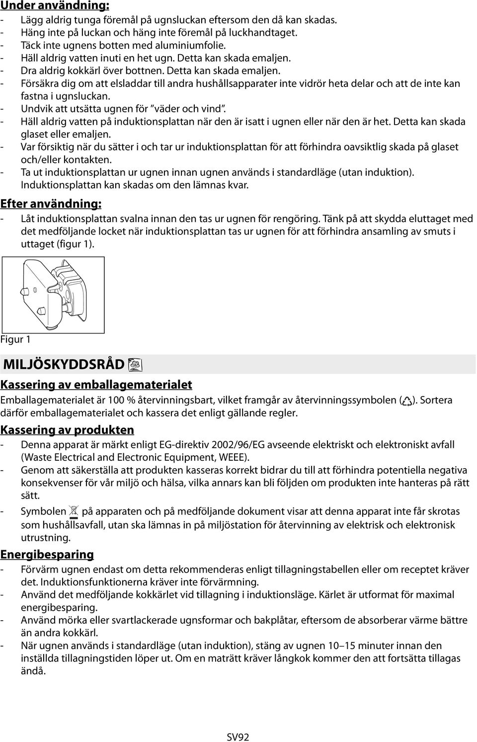 - Undvik att utsätta ugnen för väder och vind. - Häll aldrig vatten på induktionsplattan när den är isatt i ugnen eller när den är het. Detta kan skada glaset eller emaljen.