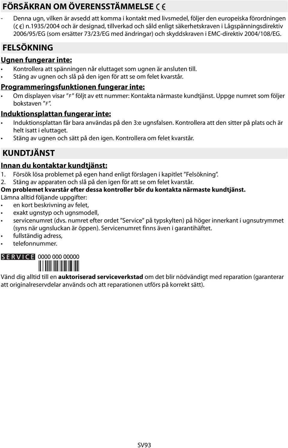 FELSÖKNING Ugnen fungerar inte: Kontrollera att spänningen når eluttaget som ugnen är ansluten till. Stäng av ugnen och slå på den igen för att se om felet kvarstår.