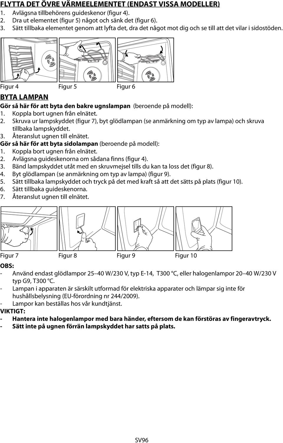 Figur4 Figur5 Figur6 BYTA LAMPAN Gör så här för att byta den bakre ugnslampan (beroende på modell): 1. Koppla bort ugnen från elnätet. 2.