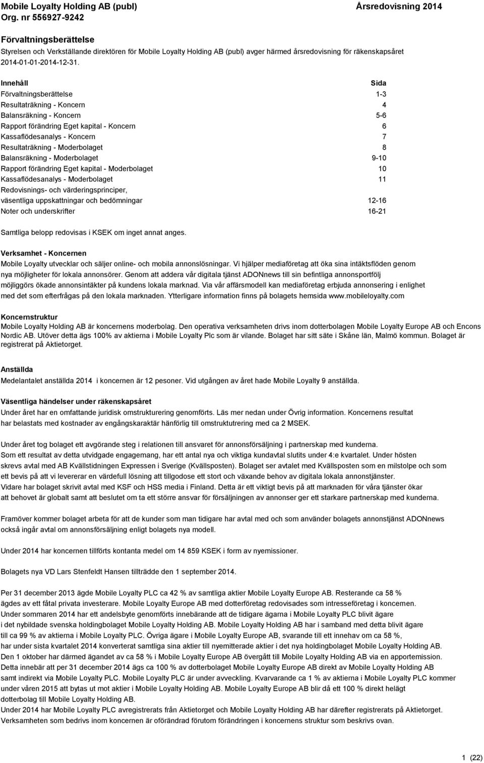 Balansräkning - Moderbolaget 9-10 Rapport förändring Eget kapital - Moderbolaget 10 Kassaflödesanalys - Moderbolaget 11 Redovisnings- och värderingsprinciper, väsentliga uppskattningar och