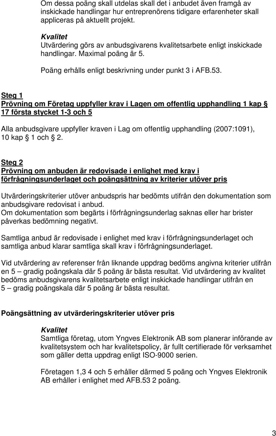 Steg 1 Prövning om Företag uppfyller krav i Lagen om offentlig upphandling 1 kap 17 första stycket 1-3 och 5 Alla anbudsgivare uppfyller kraven i Lag om offentlig upphandling (2007:1091), 10 kap 1