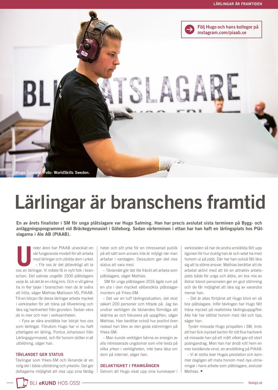 Han har precis avslutat sista terminen på Bygg- och anläggningsprogrammet vid Bräckegymnasiet i Göteborg. Sedan vårterminen i ettan har han haft en lärlingsplats hos Plåtslagarna i Ale AB (PIAAB).