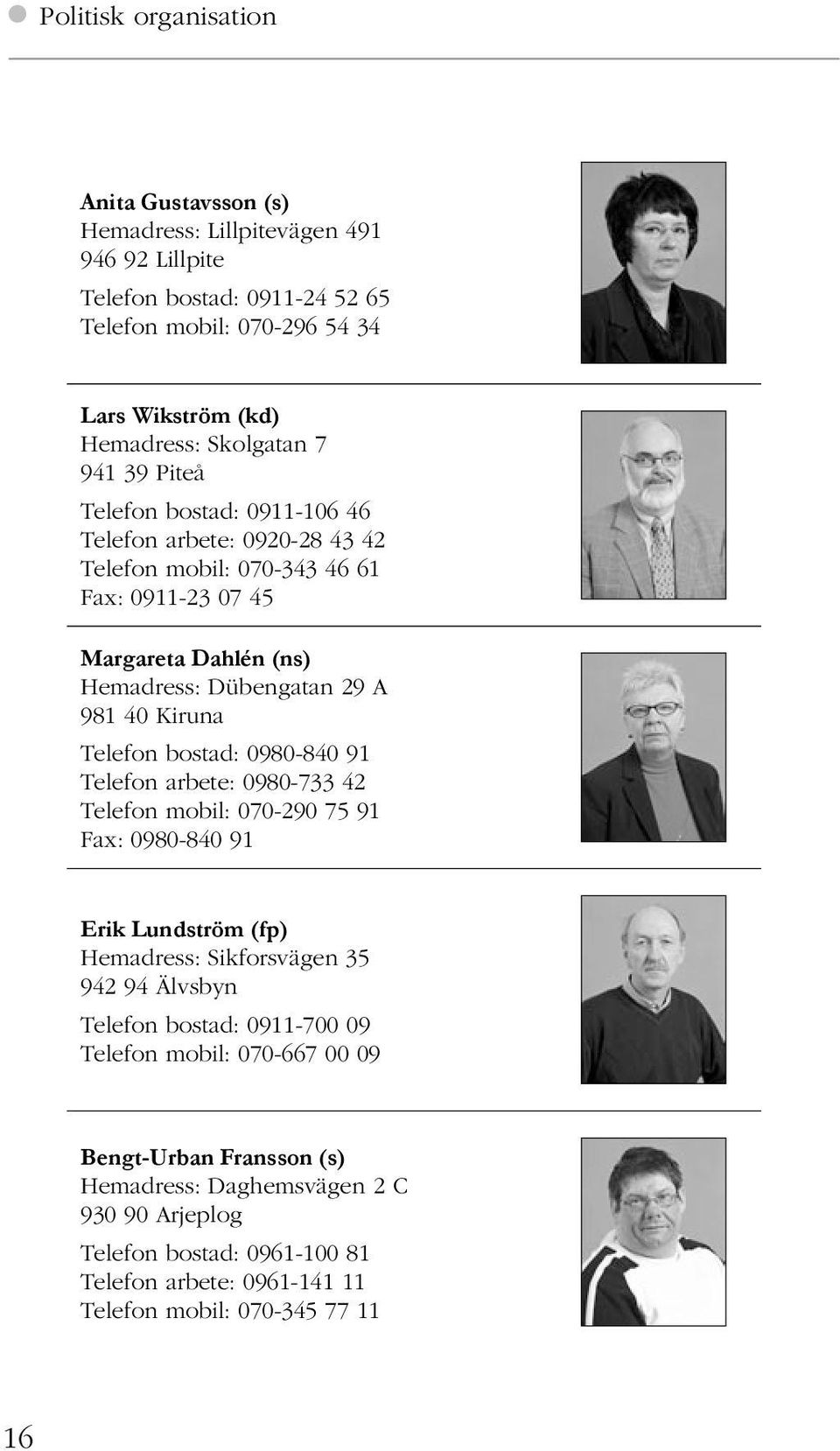 Kiruna Telefon bostad: 0980-840 91 Telefon arbete: 0980-733 42 Telefon mobil: 070-290 75 91 0980-840 91 Erik Lundström (fp) Hemadress: Sikforsvägen 35 942 94 Älvsbyn Telefon bostad: