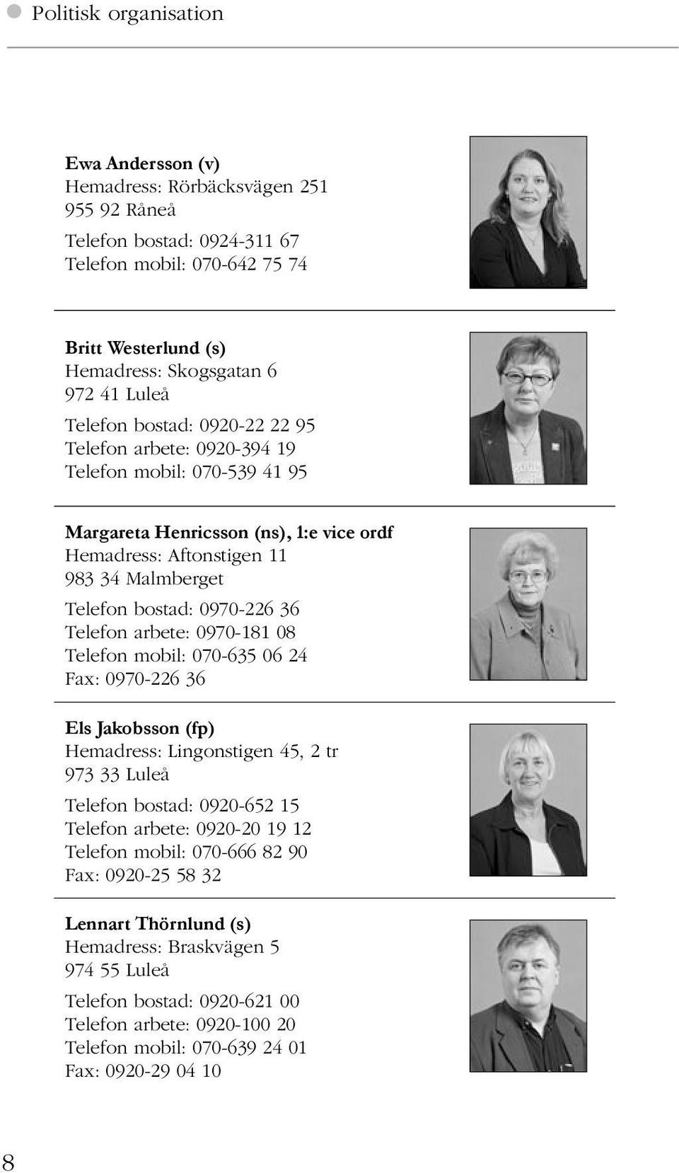 36 Telefon arbete: 0970-181 08 Telefon mobil: 070-635 06 24 0970-226 36 Els Jakobsson (fp) Hemadress: Lingonstigen 45, 2 tr 973 33 Luleå Telefon bostad: 0920-652 15 Telefon arbete: 0920-20 19 12