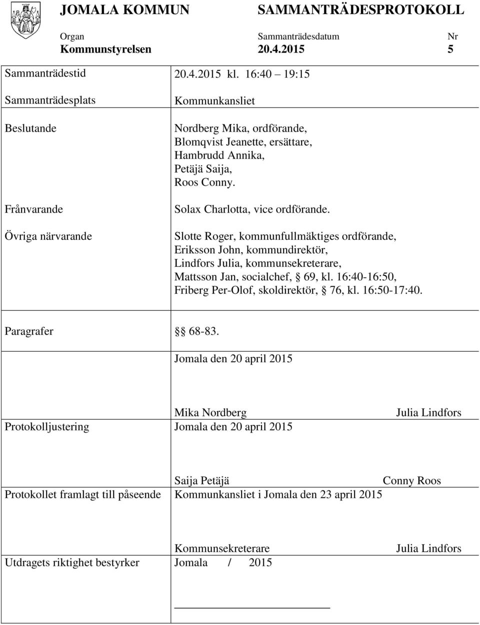 Slotte Roger, kommunfullmäktiges ordförande, Eriksson John, kommundirektör, Lindfors Julia, kommunsekreterare, Mattsson Jan, socialchef, 69, kl. 16:40-16:50, Friberg Per-Olof, skoldirektör, 76, kl.