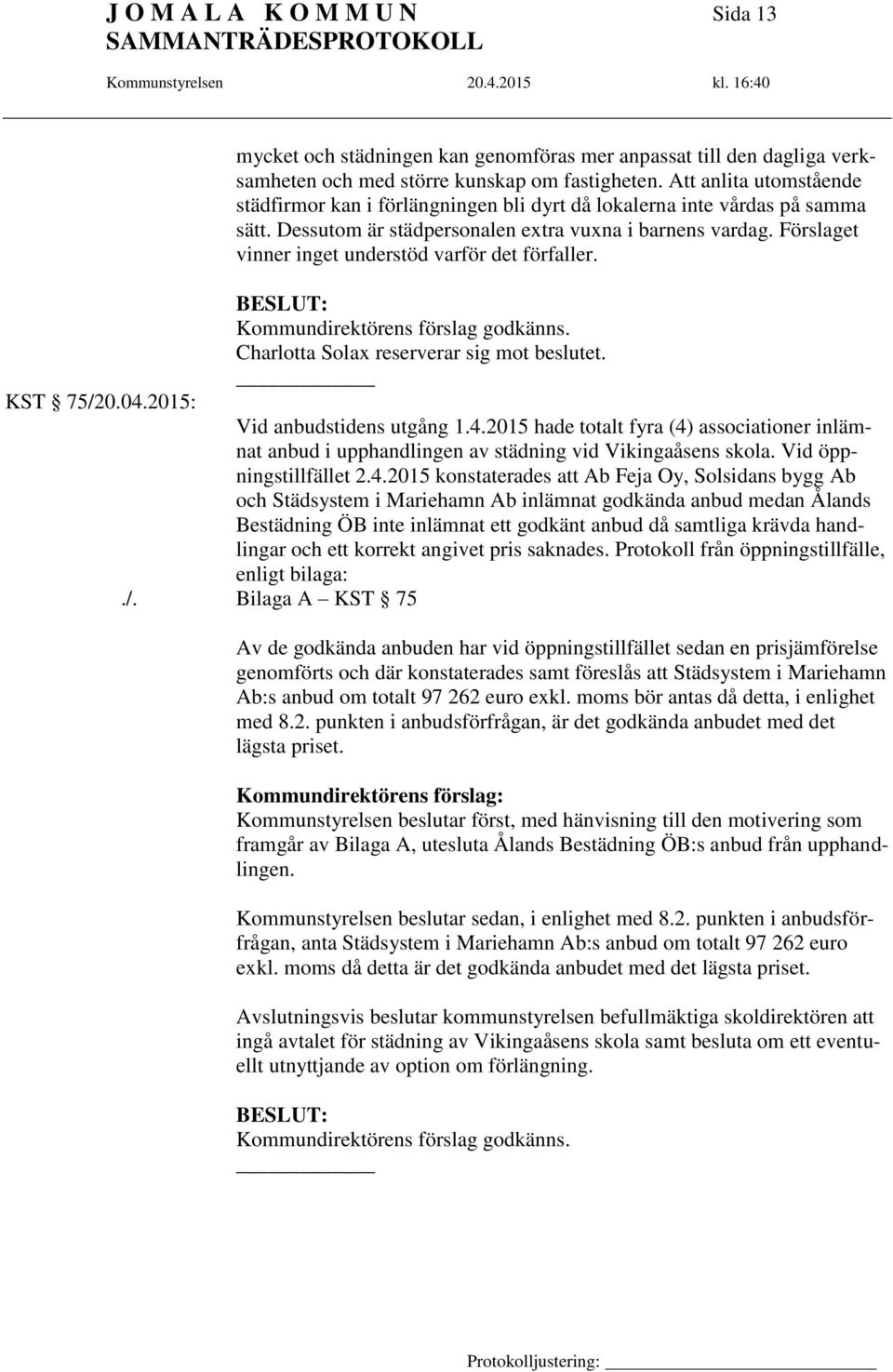 Förslaget vinner inget understöd varför det förfaller. Kommundirektörens förslag godkänns. Charlotta Solax reserverar sig mot beslutet. Vid anbudstidens utgång 1.4.