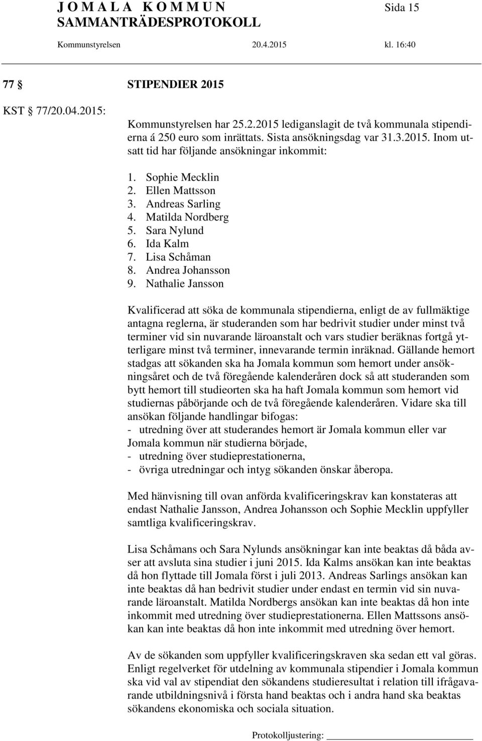 Nathalie Jansson Kvalificerad att söka de kommunala stipendierna, enligt de av fullmäktige antagna reglerna, är studeranden som har bedrivit studier under minst två terminer vid sin nuvarande