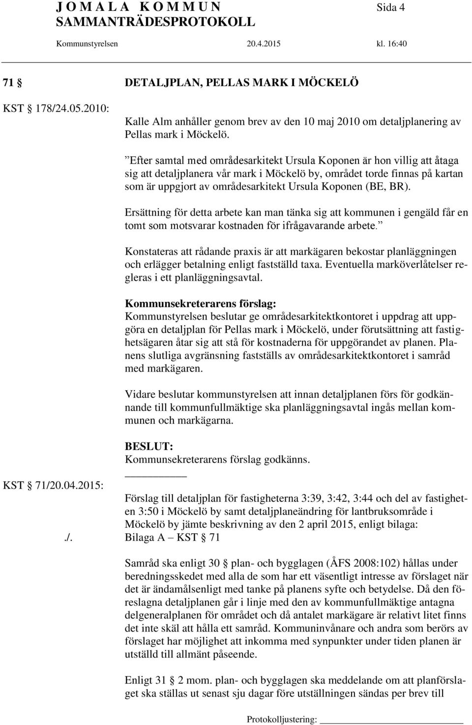 Koponen (BE, BR). Ersättning för detta arbete kan man tänka sig att kommunen i gengäld får en tomt som motsvarar kostnaden för ifrågavarande arbete.