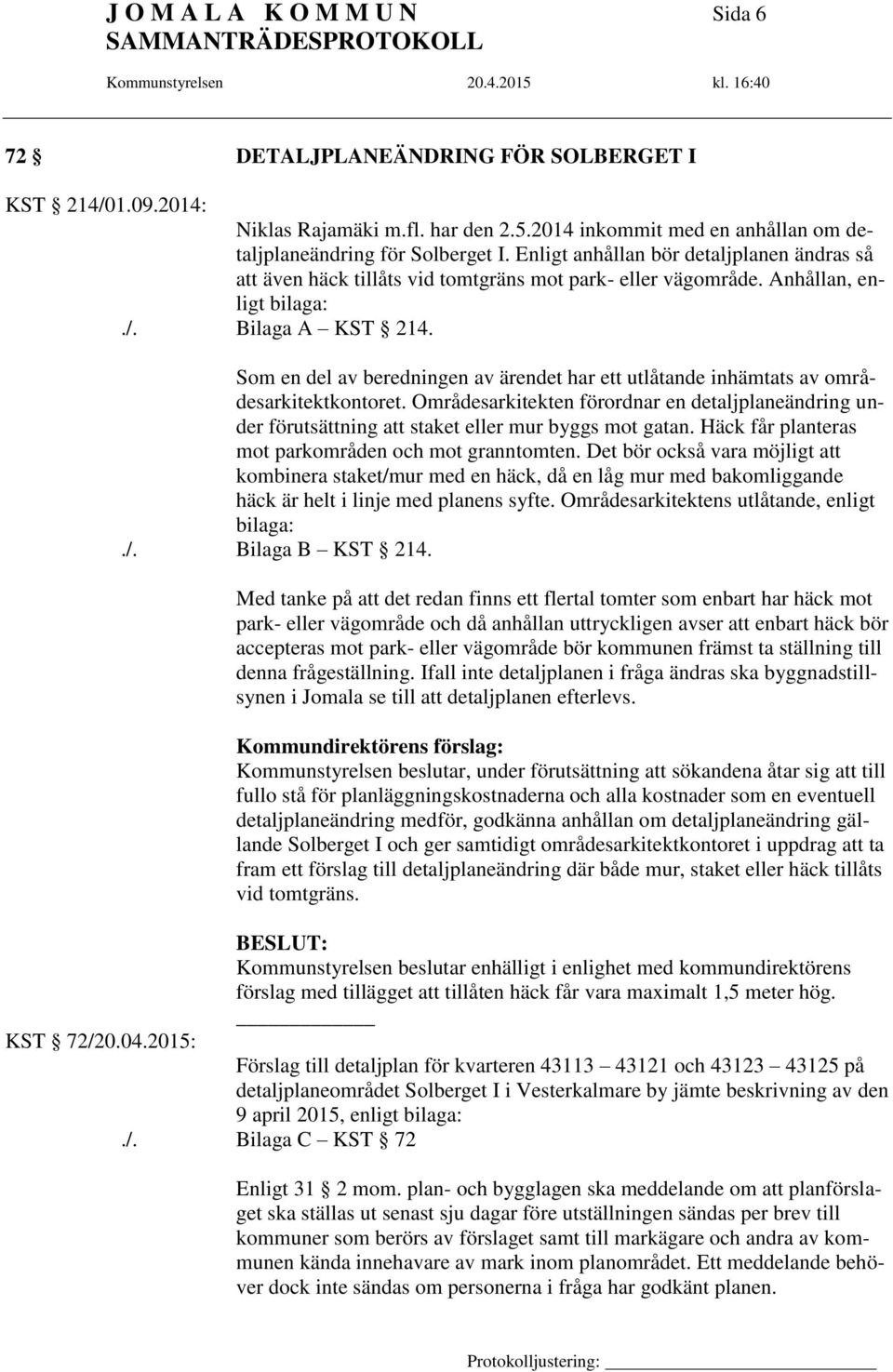2015: Som en del av beredningen av ärendet har ett utlåtande inhämtats av områdesarkitektkontoret.