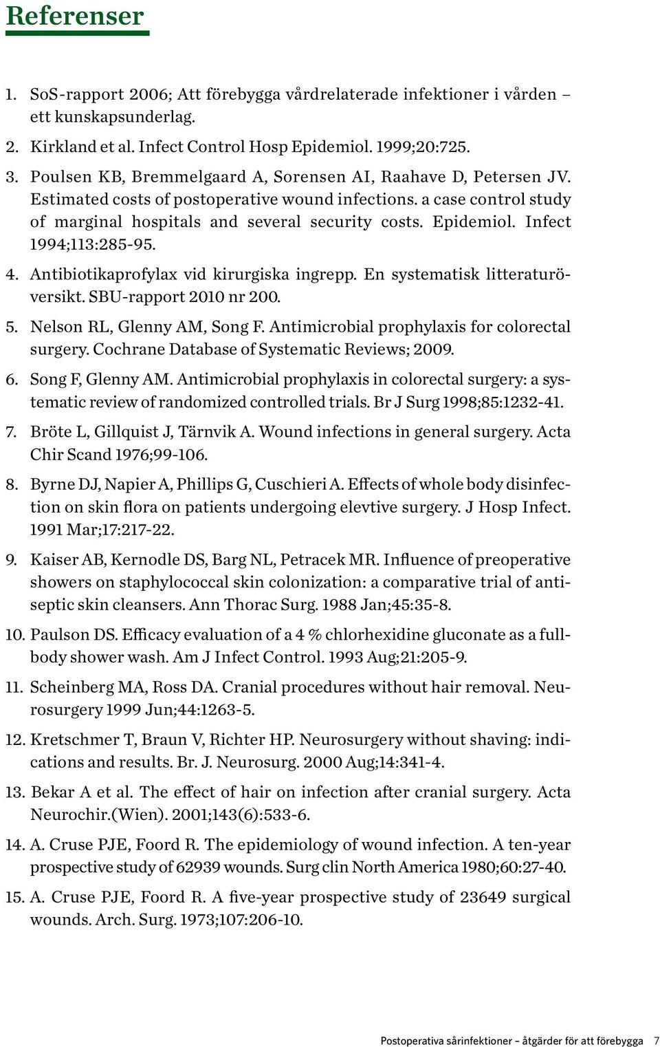 Infect 1994;113:285-95. 4. Antibiotikaprofylax vid kirurgiska ingrepp. En systematisk litteraturöversikt. SBU-rapport 2010 nr 200. 5. Nelson RL, Glenny AM, Song F.