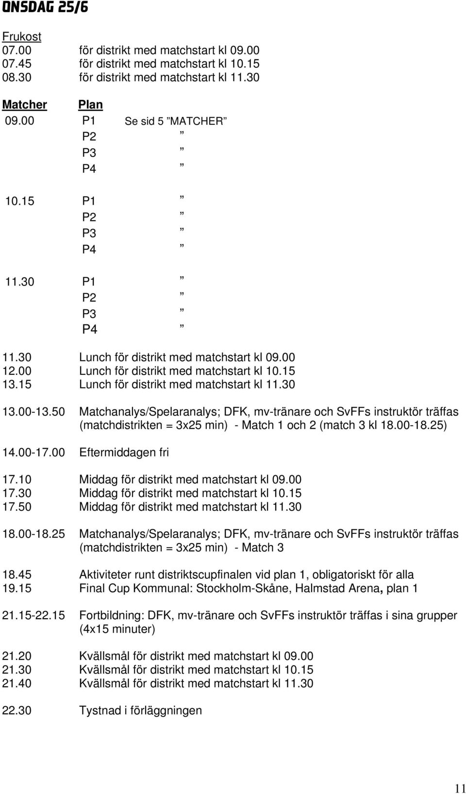 50 Matchanalys/Spelaranalys; DFK, mv-tränare och SvFFs instruktör träffas (matchdistrikten = 3x25 min) - Match 1 och 2 (match 3 kl 18.00-18.25) 14.00-17.00 Eftermiddagen fri 17.