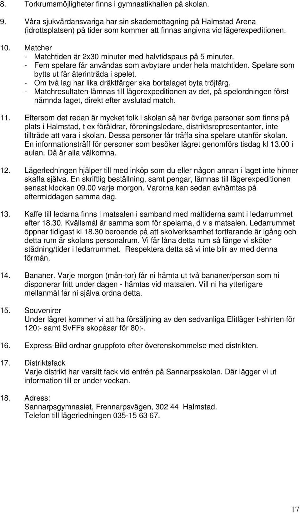Matcher - Matchtiden är 2x30 minuter med halvtidspaus på 5 minuter. - Fem spelare får användas som avbytare under hela matchtiden. Spelare som bytts ut får återinträda i spelet.