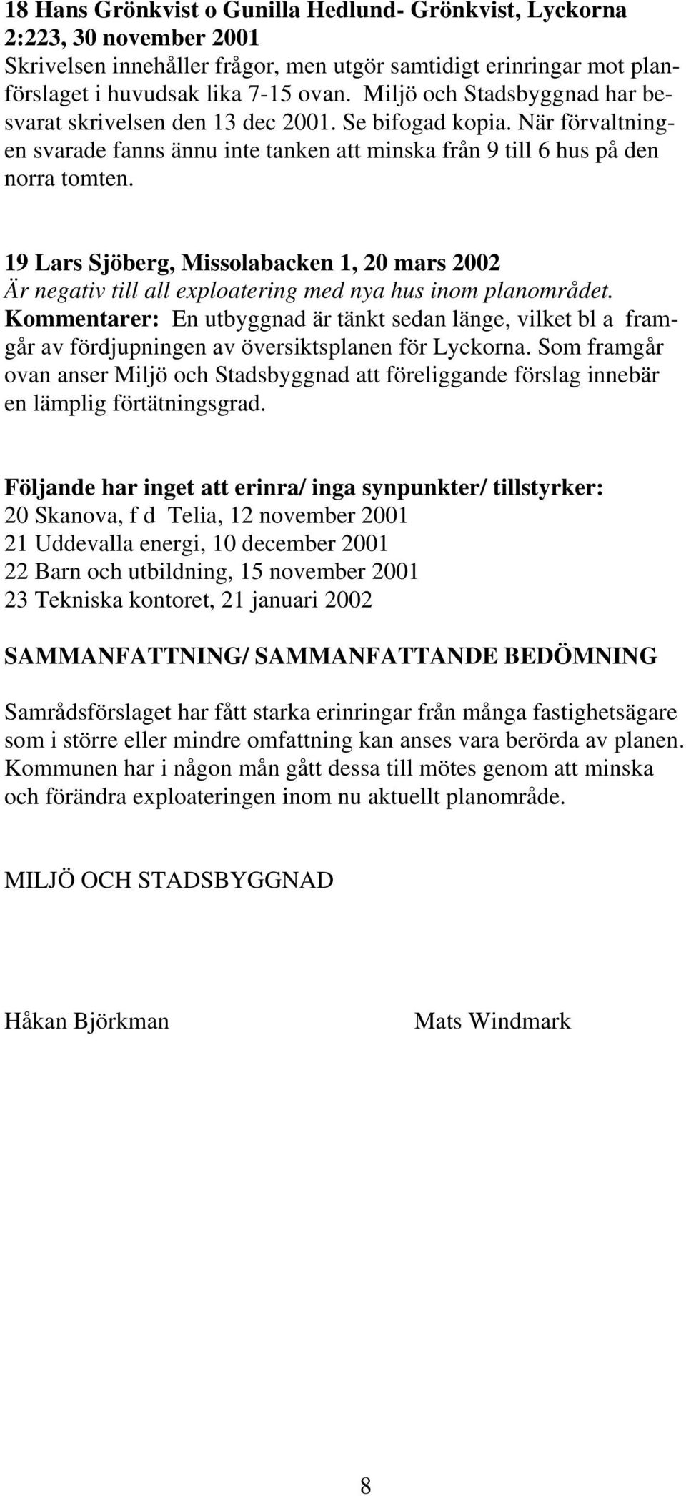 19 Lars Sjöberg, Missolabacken 1, 20 mars 2002 Är negativ till all exploatering med nya hus inom planområdet.