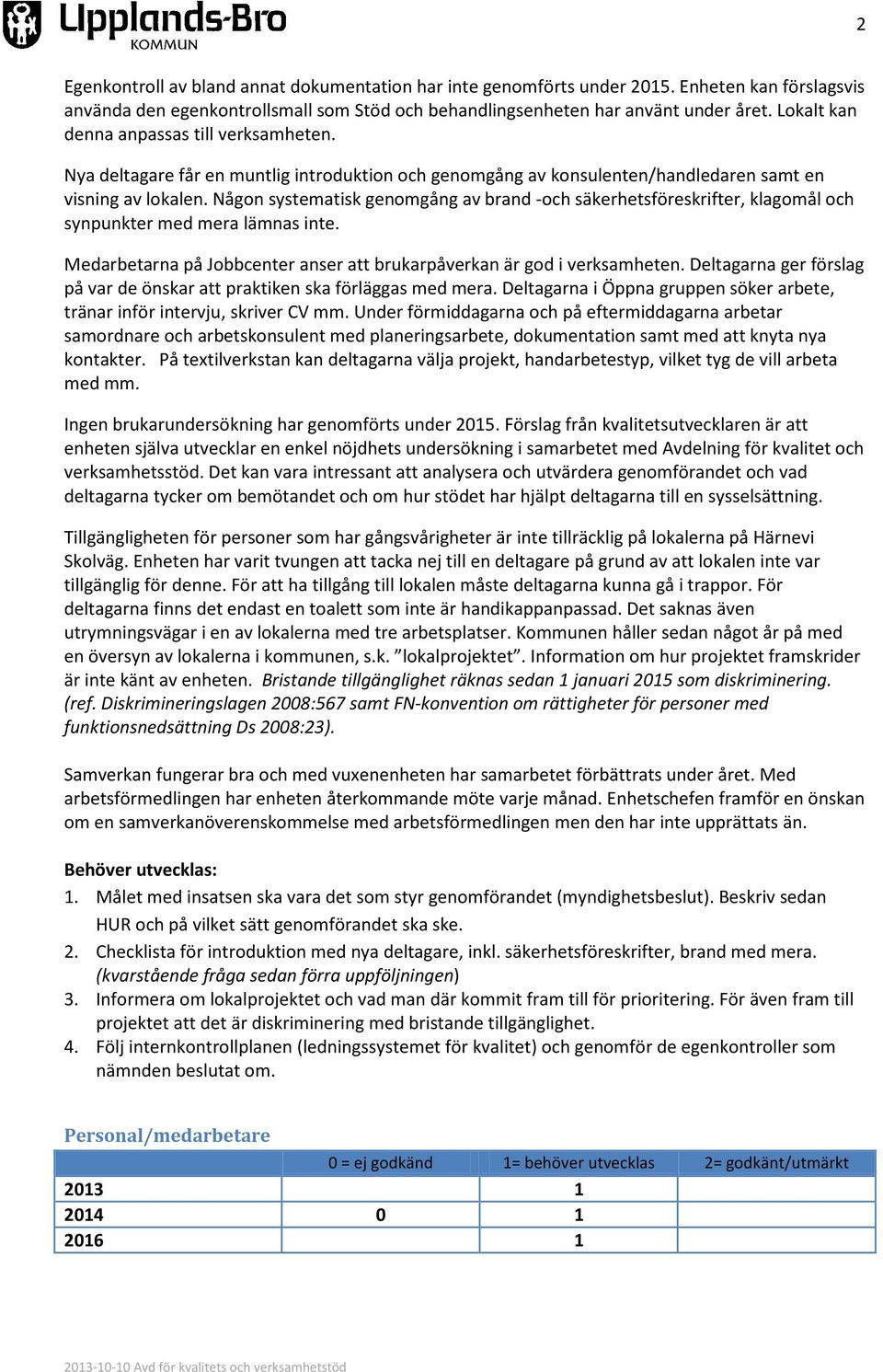 Någon systematisk genomgång av brand -och säkerhetsföreskrifter, klagomål och synpunkter med mera lämnas inte. Medarbetarna på Jobbcenter anser att brukarpåverkan är god i verksamheten.