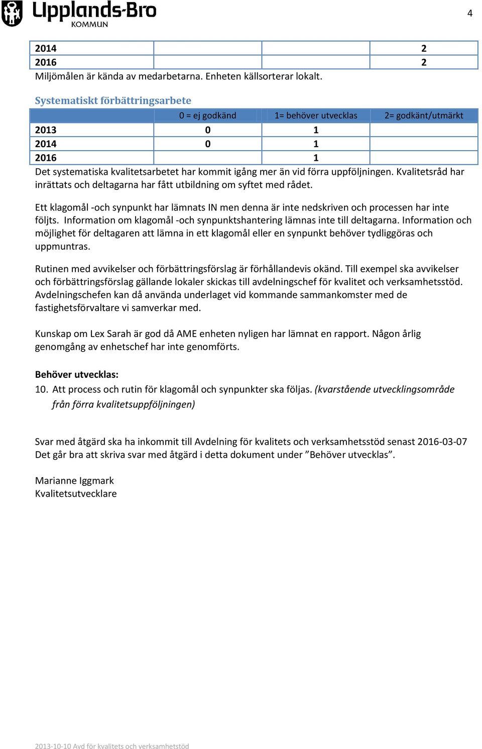 Kvalitetsråd har inrättats och deltagarna har fått utbildning om syftet med rådet. Ett klagomål -och synpunkt har lämnats IN men denna är inte nedskriven och processen har inte följts.