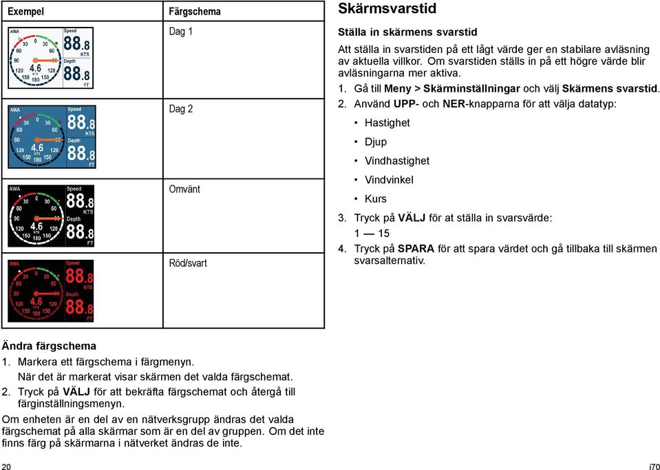 Använd UPP- och NER-knapparna för att välja datatyp: Hastighet Djup Vindhastighet Vindvinkel Kurs 3. Tryck på VÄLJ för at ställa in svarsvärde: 1 15 4.