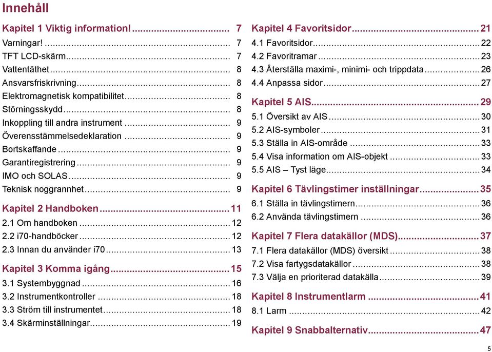 1 Om handboken... 12 2.2 i70-handböcker... 12 2.3 Innan du använder i70... 13 Kapitel 3 Komma igång...15 3.1 Systembyggnad... 16 3.2 Instrumentkontroller... 18 3.3 Ström till instrumentet... 18 3.4 Skärminställningar.