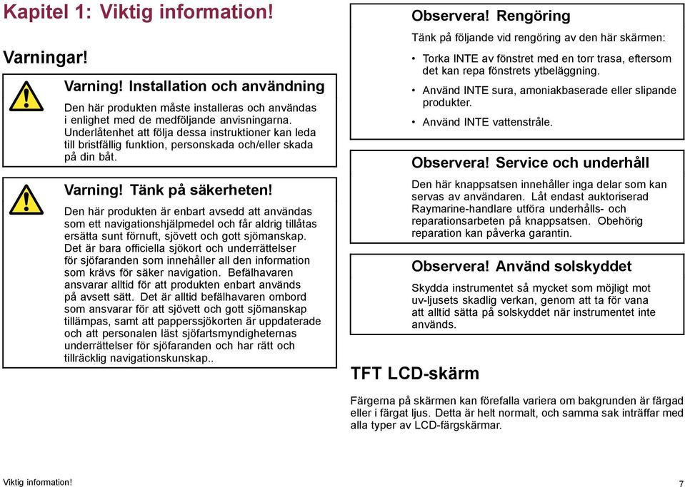 Den här produkten är enbart avsedd att användas som ett navigationshjälpmedel och får aldrig tillåtas ersätta sunt förnuft, sjövett och gott sjömanskap.