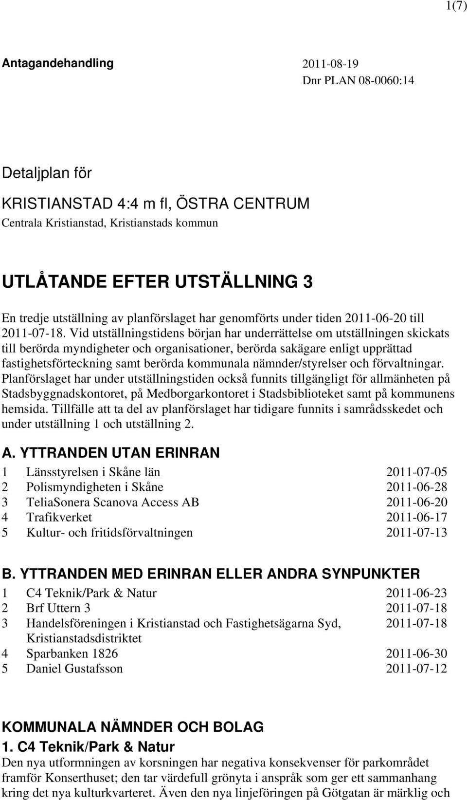 Vid utställningstidens början har underrättelse om utställningen skickats till berörda myndigheter och organisationer, berörda sakägare enligt upprättad fastighetsförteckning samt berörda kommunala