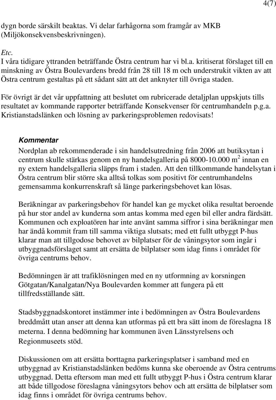 För övrigt är det vår uppfattning att beslutet om rubricerade detaljplan uppskjuts tills resultatet av kommande rapporter beträffande Konsekvenser för centrumhandeln p.g.a. Kristianstadslänken och lösning av parkeringsproblemen redovisats!