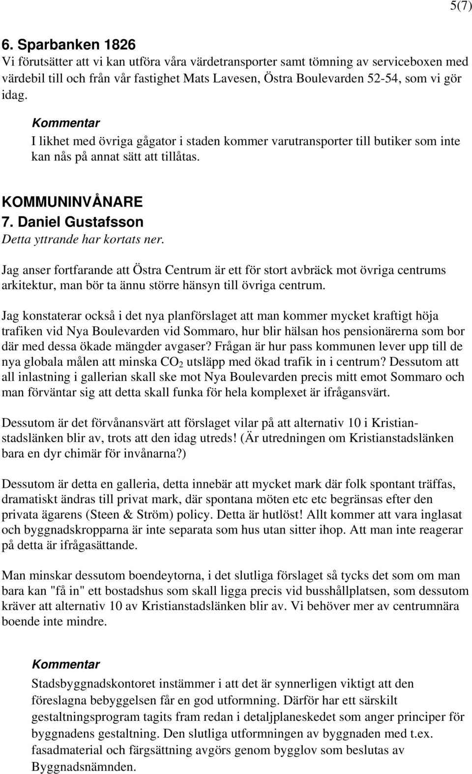 I likhet med övriga gågator i staden kommer varutransporter till butiker som inte kan nås på annat sätt att tillåtas. KOMMUNINVÅNARE 7. Daniel Gustafsson Detta yttrande har kortats ner.